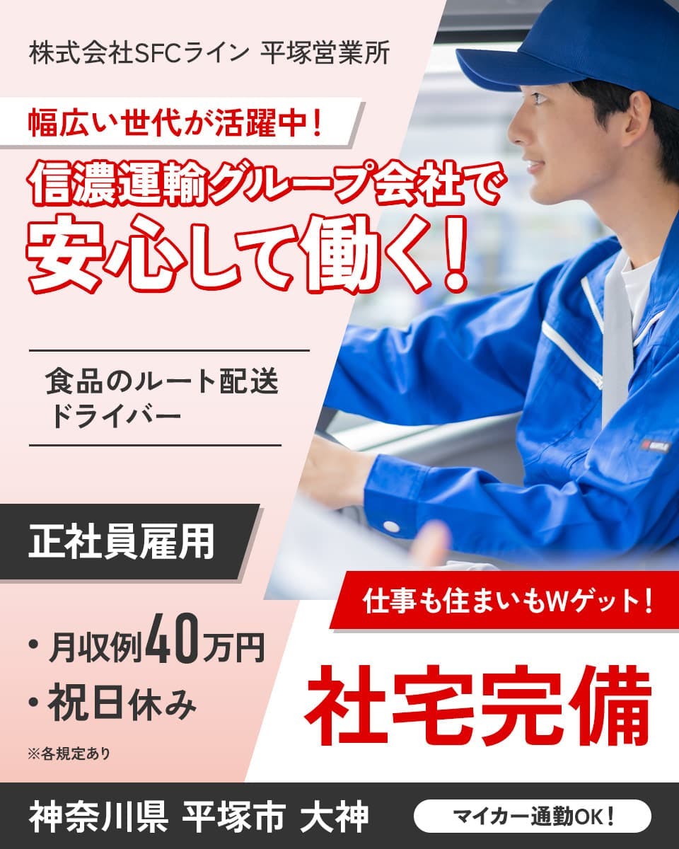 株式会社SFCライン　平塚営業所　幅広い世代が活躍中！信濃運輸グループ会社で安心して働く！　食品のルート配送ドライバー　正社員雇用　仕事も住まいもWゲット！社宅完備　月収例40万円　祝日休み　マイカー通勤OK！　神奈川県平塚市大神　※各規定あり