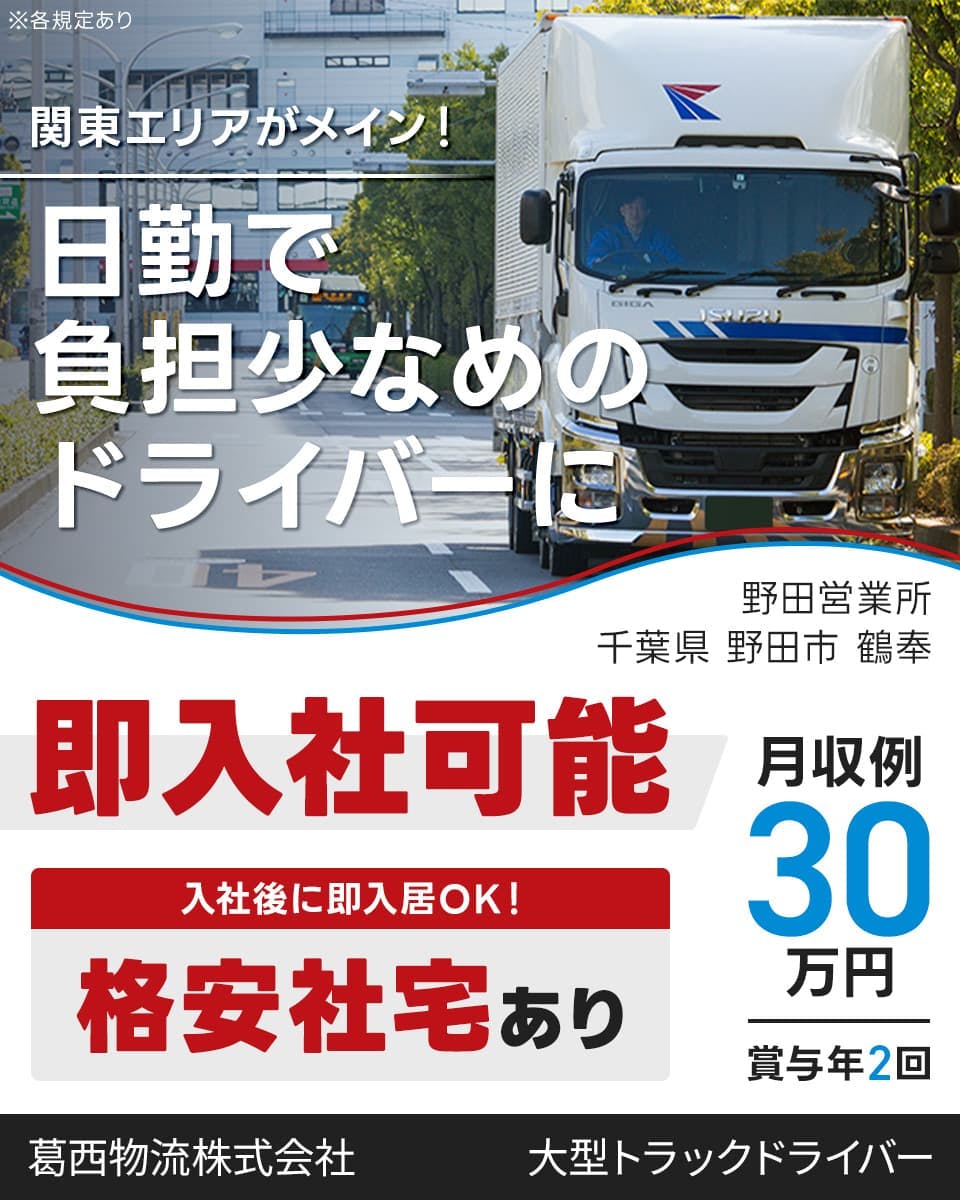 葛西物流株式会社 関東エリアがメイン!日勤で負担少なめのドライバーに 即入社可能 格安社宅あり|入社後に即入居OK! 月収例30万円 賞与年2回 千葉県野田市鶴奉 大型トラックドライバー ※各規定あり