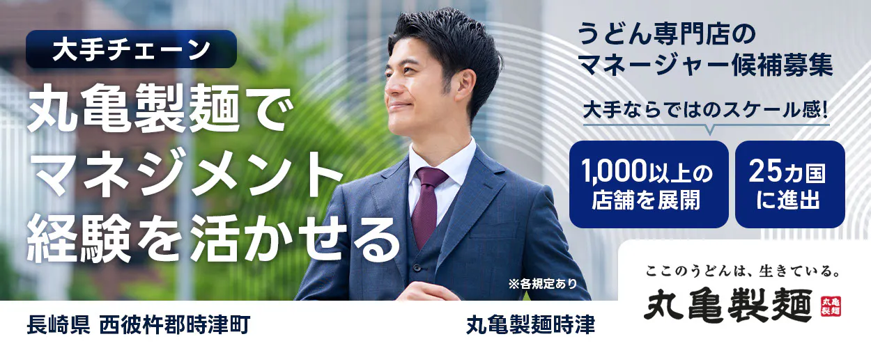 株式会社トリドールホールディングス　うどん専門店のマネージャー候補募集　大手チェーン丸亀製麺でマネジメント経験を活かせる　１０００以上の店舗を展開　２５カ国に進出　大手ならではのスケール感　ここのうどんは生きている丸亀製麺　丸亀製麺時津長崎県 西彼杵郡時津町