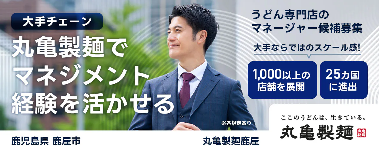 株式会社トリドールホールディングス　うどん専門店のマネージャー候補募集　大手チェーン丸亀製麺でマネジメント経験を活かせる　１０００以上の店舗を展開　２５カ国に進出　大手ならではのスケール感　ここのうどんは生きている丸亀製麺　丸亀製麺鹿屋鹿児島県 鹿屋市
