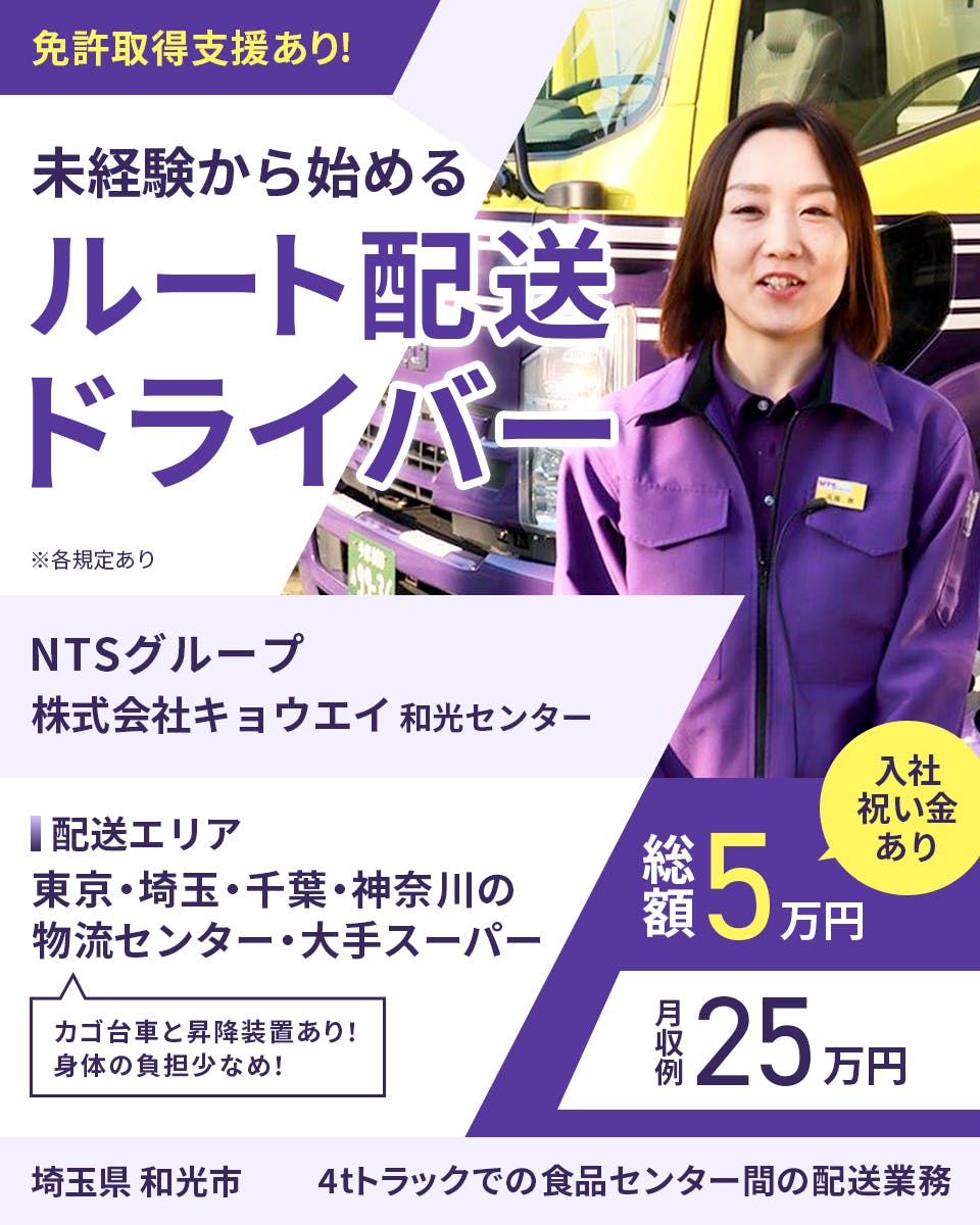 キョウエイ 免許取得支援あり 未経験から始めるルート配送ドライバー 埼玉県 和光市 和光センター 入社祝い金あり 総額5万円 月収例25万円 ※各規定あり NTSグループ 配送エリア 東京・埼玉・千葉・神奈川の物流センター・大手スーパー カゴ台車と昇降装置あり 身体の負担少なめ 4tトラックでの食品センター間の配送業務