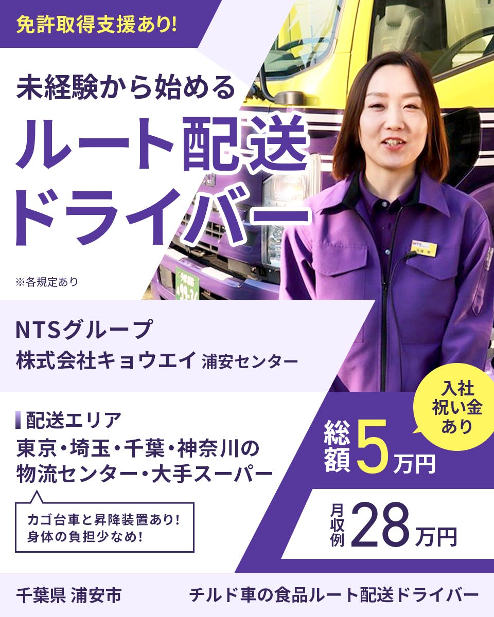 キョウエイ　免許取得支援あり　未経験から始めるルート配送ドライバー　千葉県　浦安市　浦安センター　入社祝い金あり　総額5万円　月収例28万円　※各規定あり　NTSグループ　配送エリア　東京・埼玉・千葉・神奈川の物流センター・大手スーパー　カゴ台車と昇降装置あり　身体の負担少なめ　チルド車の食品ルート配送ドライバー
