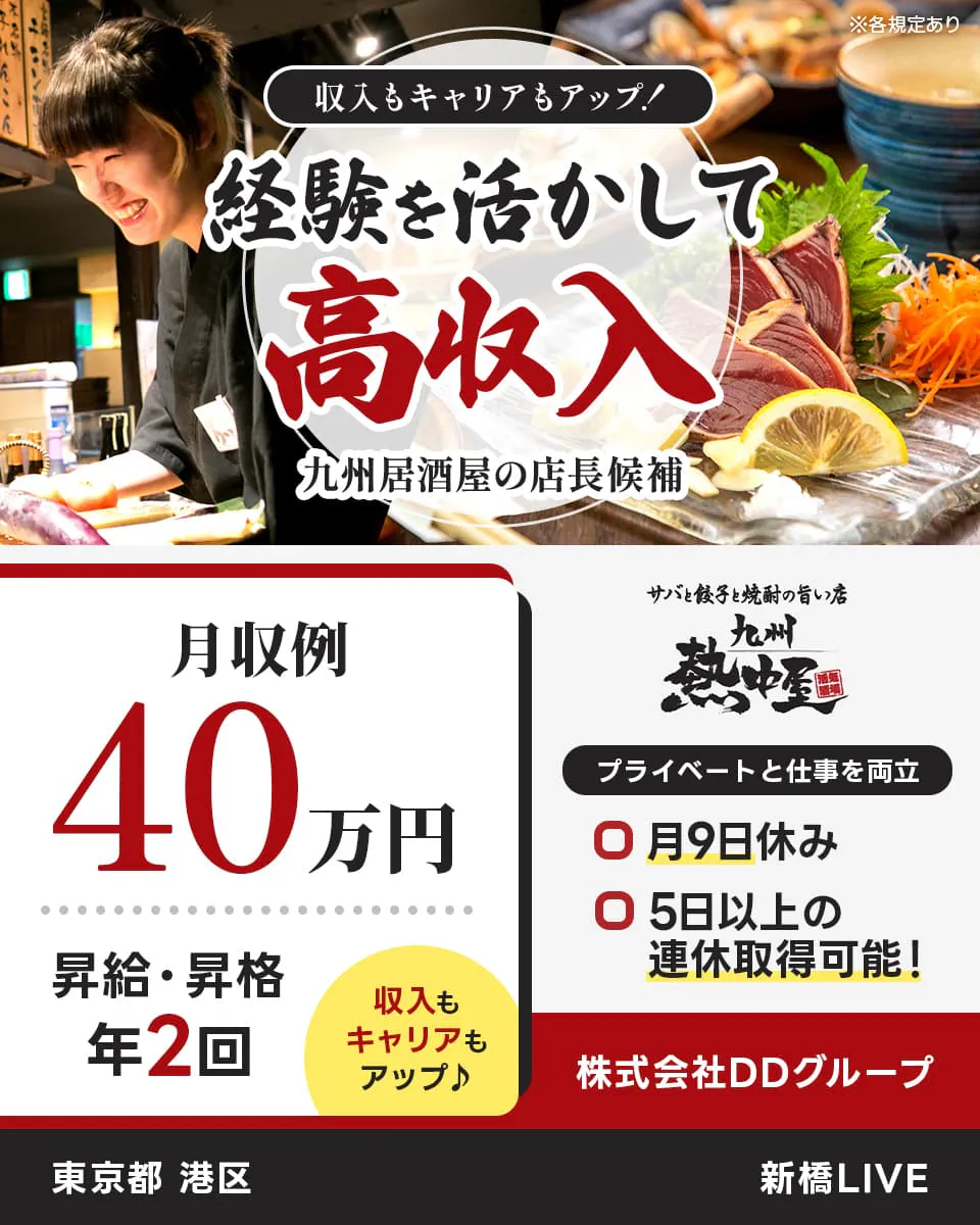 株式会社DDグループ 収入もキャリアもアップ! 経験を活かして高収入 九州居酒屋の店長候補 月収例40万円 昇給・昇格年2回 収入もキャリアもアップ 月9日休み 5日以上の連休取得可能! 東京都 港区 新橋LIVE ※各規定あり
