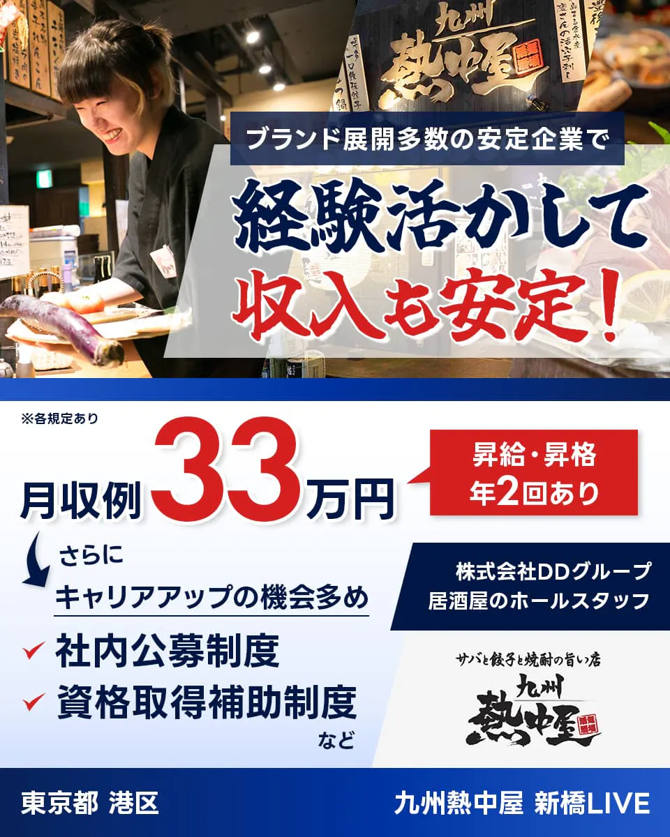 株式会社DDグループ ブランド展開多数の安定企業で経験活かして収入も安定! ※各規定あり 月収例33万円 昇給・昇格年2回 さらに キャリアアップの機会多め 社内公募制度 資格取得支援補助など 居酒屋のホールスタッフ 東京都港区 九州熱中屋 新橋LIVE