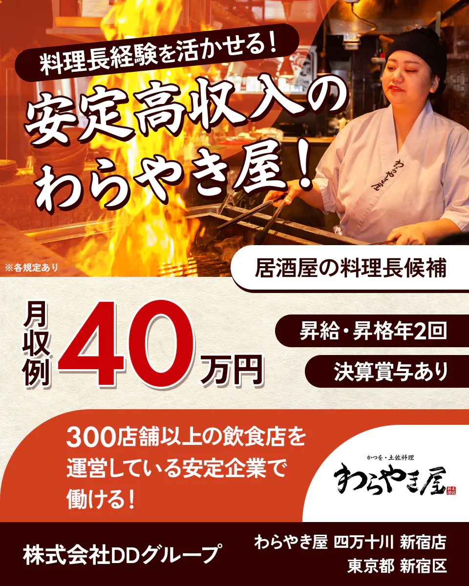 株式会社DDグループ 料理長経験を活かせる! 安定高収入のわらやき屋! 居酒屋の料理長候補 月収例40万円 昇給・昇格年2回 決算賞与あり 300店舗以上の飲食店を運営している安定企業で働ける! わらやき屋 四万十川 新宿店 東京都 新宿区 ※各規定あり