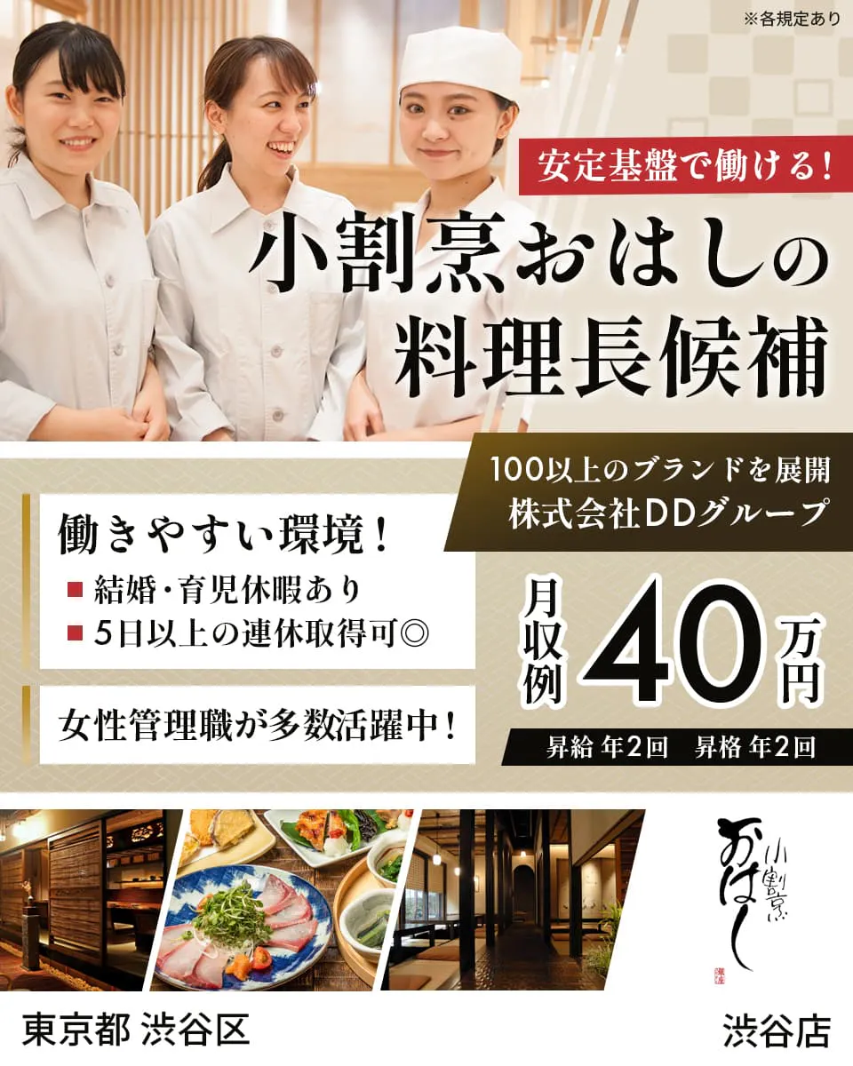 株式会社DDグループ　安定基盤で働ける！　小割烹おはしの料理長候補　100以上のブランドを展開　働きやすい環境！　結婚・育児休暇あり　5日以上の連休取得可◎　女性管理職が多数活躍中！　月収例：40万円　昇給・昇格年2回　小割烹おはし　※各規定あり　東京都渋谷区　渋谷店　※各規定あり
