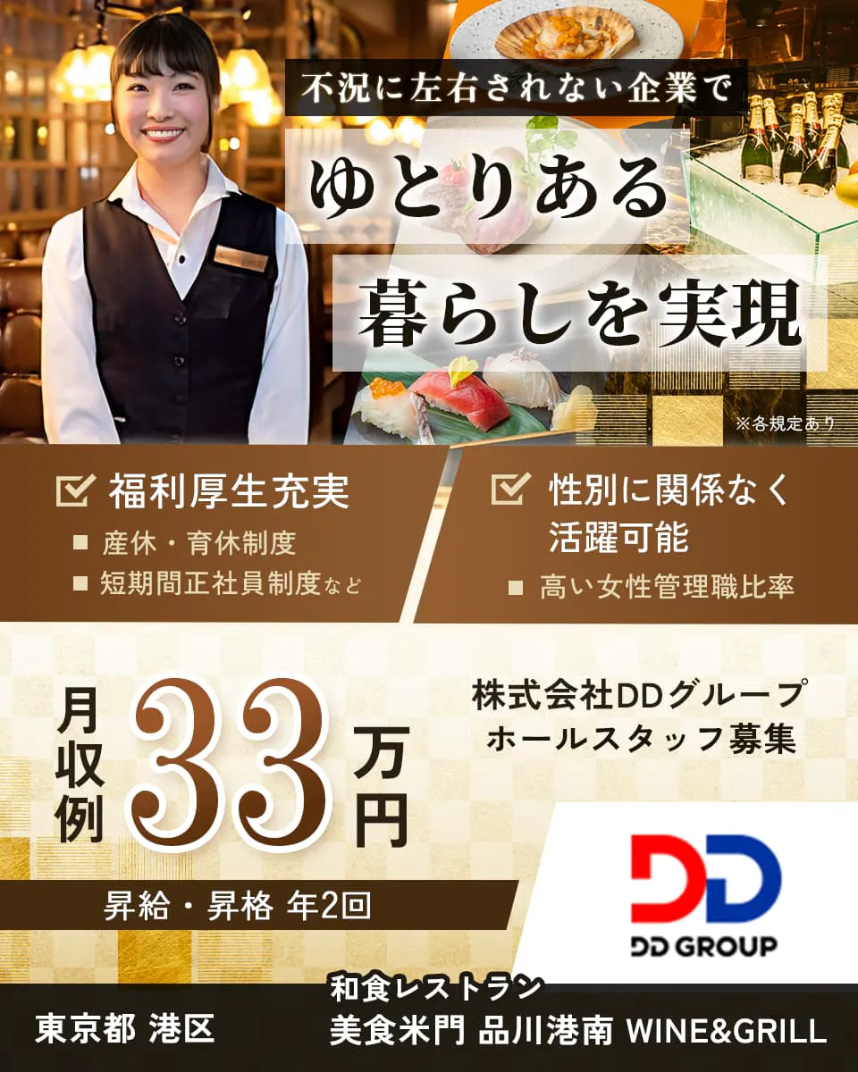 株式会社DDグループ 不況に左右されない企業でゆとりある暮らしを実現 月収例33万円 和食レストラン 美食米門 品川港南WINE&GRILL ホールスタッフ 東京都港区 福利厚生充実 産休・育休制度 短期間正社員制度など 性別に関係なく活躍可能 高い女性管理職比率 ※各規定あり