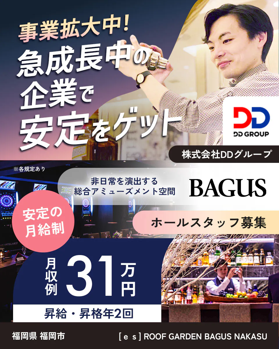 株式会社DDグループ　事業拡大中！急成長中の企業で安定をゲット　非日常を演出する総合アミューズメント空間　BAGUS　安定の月給制　月収例31万円　福岡県 福岡市　[ｅｓ] ROOF GARDEN BAGUS NAKASU　ホールスタッフ　※各規定あり
