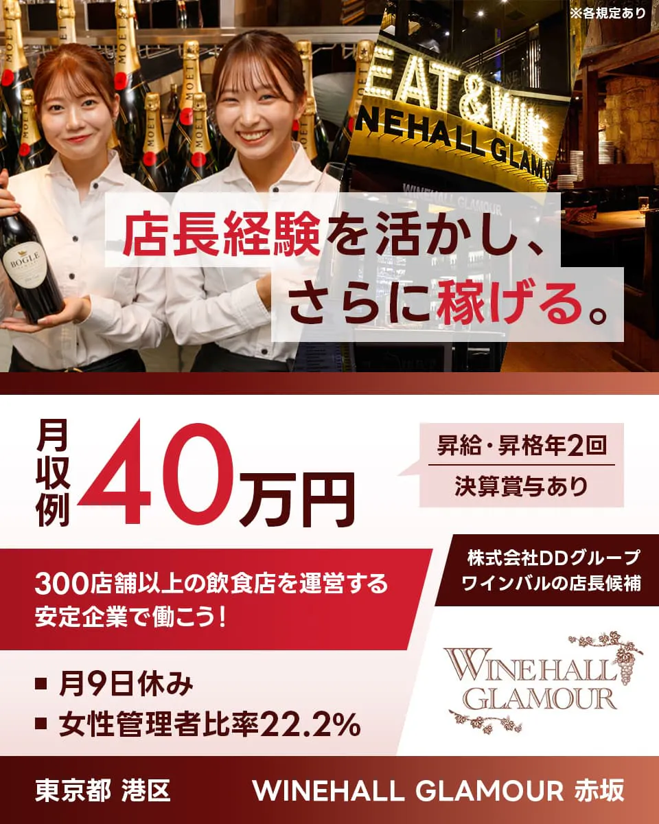 株式会社DDグループ 店長経験を活かし、さらに稼げる。 月収例40万円 昇給・昇格年2回 決算賞与あり 300店舗以上の飲食店を運営する安定企業で働こう! 月9日休み 女性管理者比率22.2% 東京都港区 WINEHALL GLAMOUR 赤坂 ワインバルの店長候補 ※各規定あり