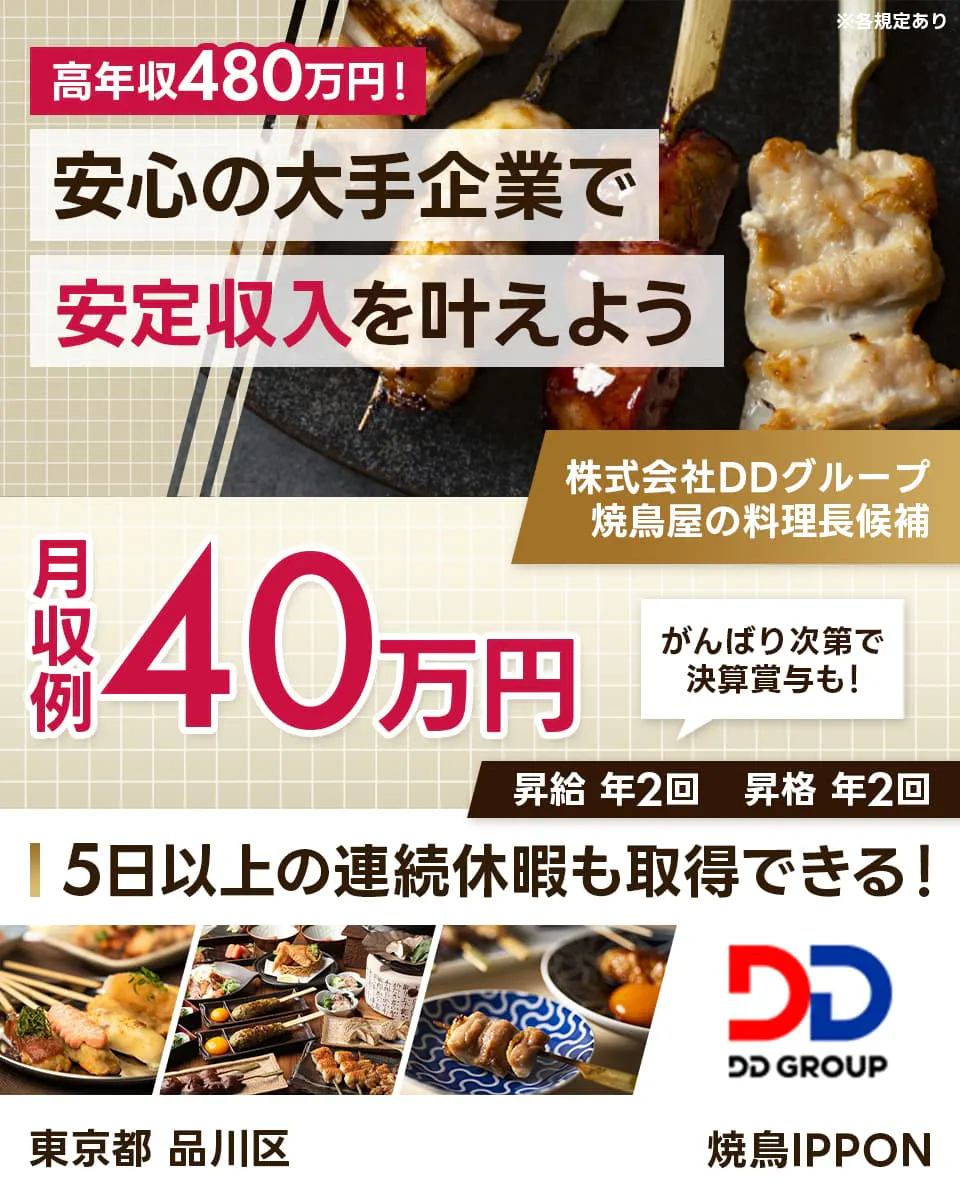 株式会社DDグループ 高年収480万円!安心の大手企業で安定収入を叶えよう 月収例40万円 がんばり次第で決算賞与も! 昇給年2回 昇格年2回 5日以上の連続休暇も取得できる! 焼鳥屋の料理長候補 ※各規定あり 東京都品川区 焼鳥IPPON