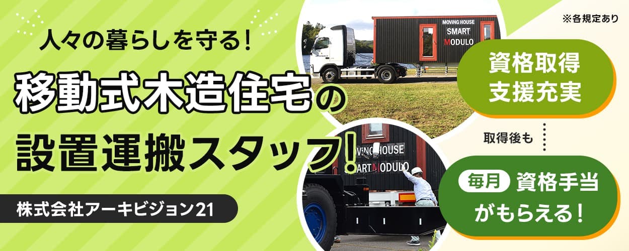 株式会社アーキビジョン21　人々の暮らしを守る！　移動式木造住宅の設置運搬スタッフ！　資格取得支援充実　取得後も毎月資格手当がもらえる！　※各規定あり