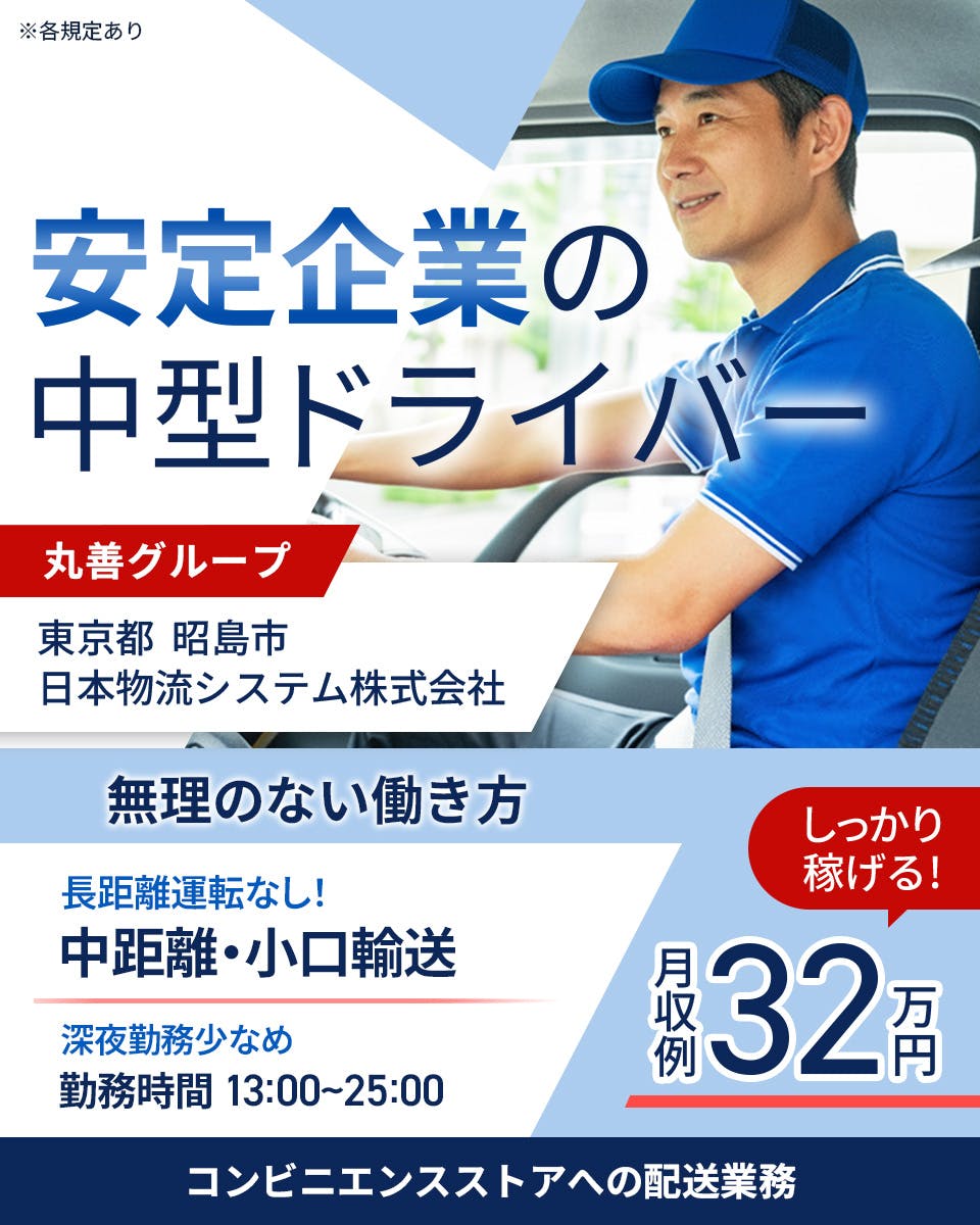 日本物流システム株式会社　安定企業の中型ドライバ―　丸善グループ　東京都　昭島市　無理のない働き方　長距離運転なし！　中距離・小口輸送　深夜勤務少なめ　勤務時間　１３：００－２５：００　しっかり稼げる！　月収例32万円　コンビニエンスストアへの配送業務　※各規定あり
