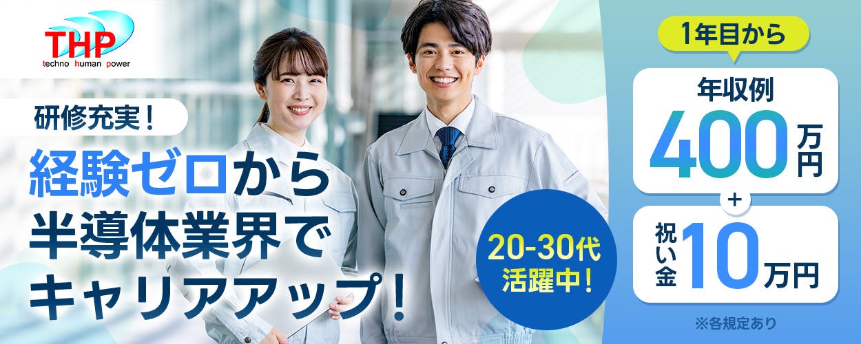 テクノヒューマンパワー株式会社 研修充実! 経験ゼロから半導体業界でキャリアアップ! 20-30代活躍中! 1年目から年収例400万円+祝い金10万円 ※各規定あり