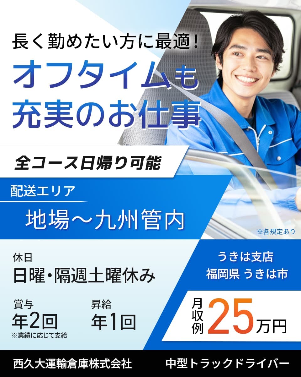西久大運輸倉庫株式会社 長く勤めたい方に最適! オフタイムも充実のお仕事 全コース日帰り可能 配送エリア地場から九州管内 日曜・隔週土曜休み 賞与年2回 昇給年1回 中型トラックドライバー 月収例25万円 福岡県うきは市 ※各規定あり