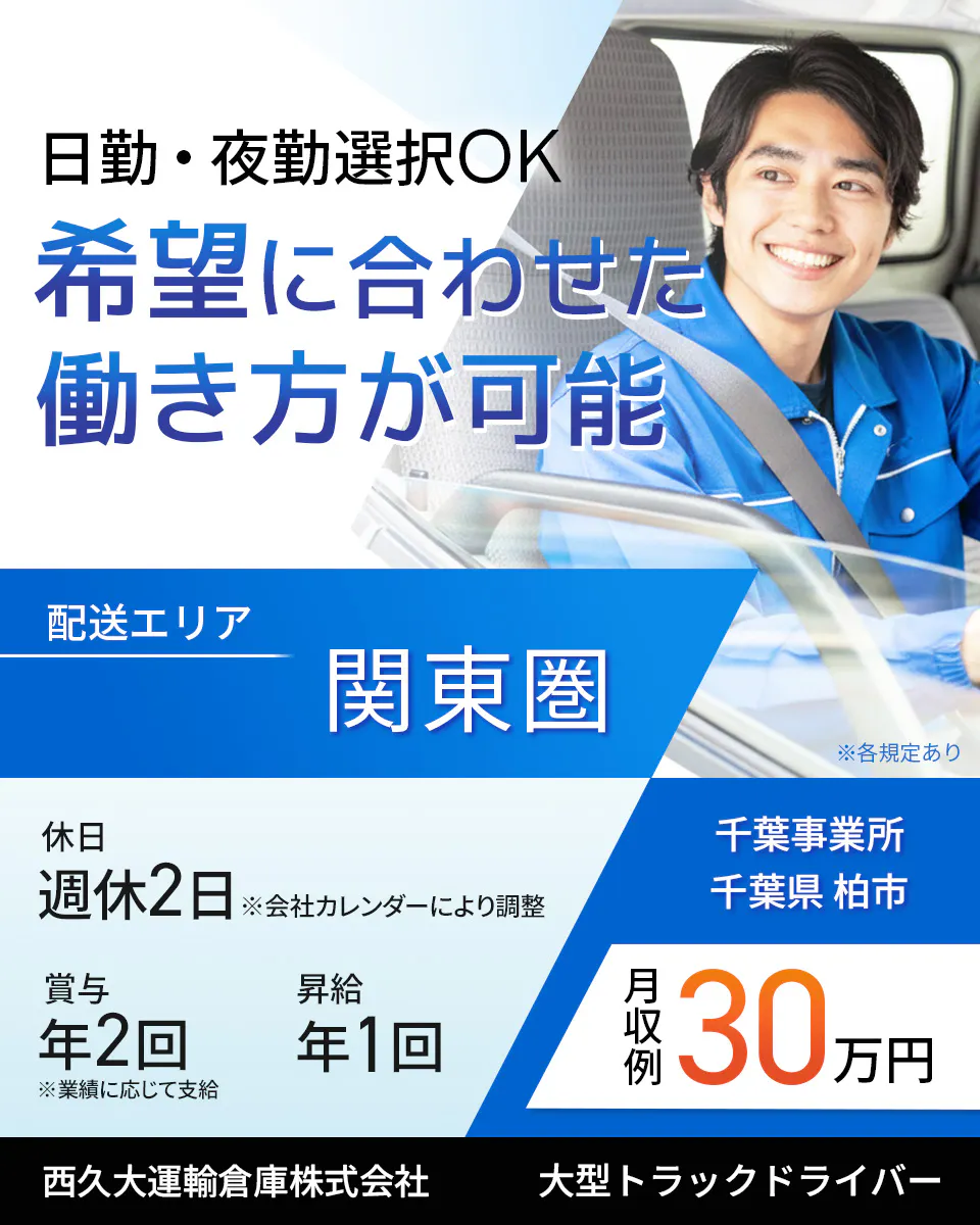 西久大運輸倉庫株式会社 千葉事業所 大型トラックドライバー 週休2日※会社カレンダーにより調整 賞与年2回 昇給年1回 月収例30万円 希望に合わせた働き方が可能圏 日勤・夜勤選択OK 配送エリア 関東圏 ※各規定あり