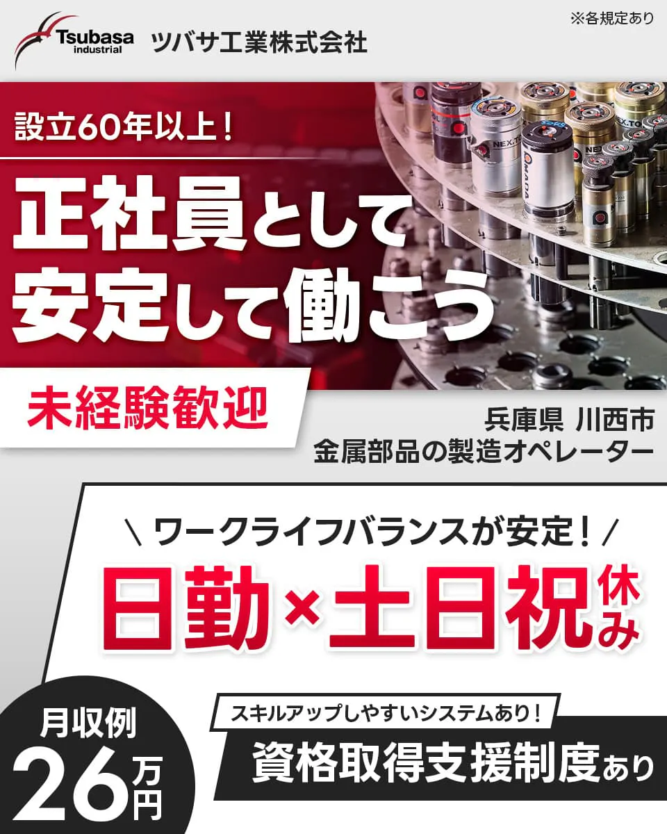 ツバサ工業株式会社　設立60年以上！正社員として安定して働こう　未経験歓迎　＼ワークライフバランスが安定！／日勤×土日祝休み　スキルアップしやすいシステムあり！資格取得支援制度あり　月収例26万円　兵庫県川西市　金属部品の製造オペレーター　※各規定あり