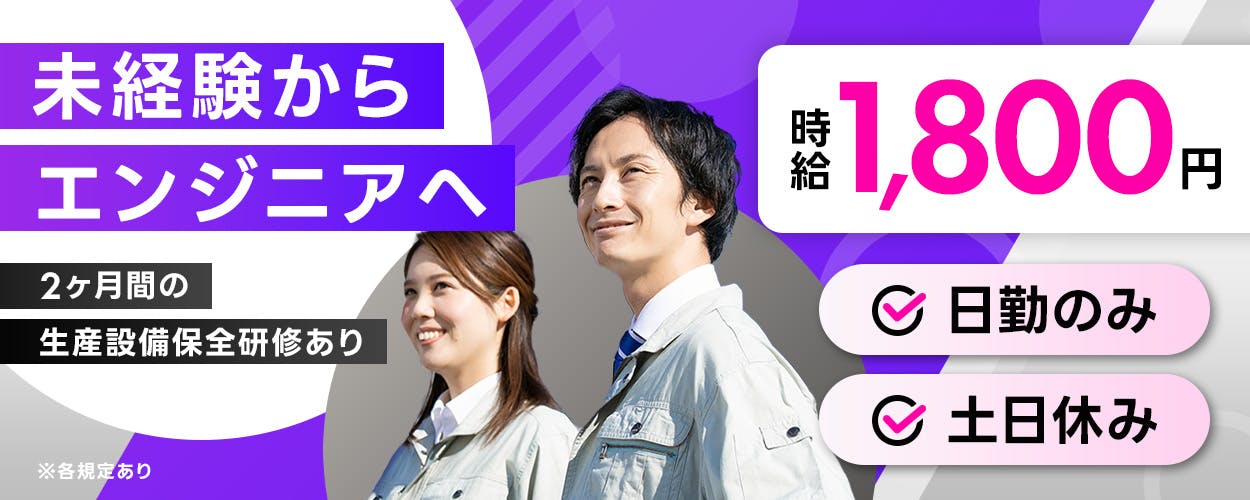 日総工産株式会社　未経験からエンジニアへ　2ヶ月間の生産設備保全研修あり　月収例28万円以上　日勤のみ　土日休み　※各規定あり
