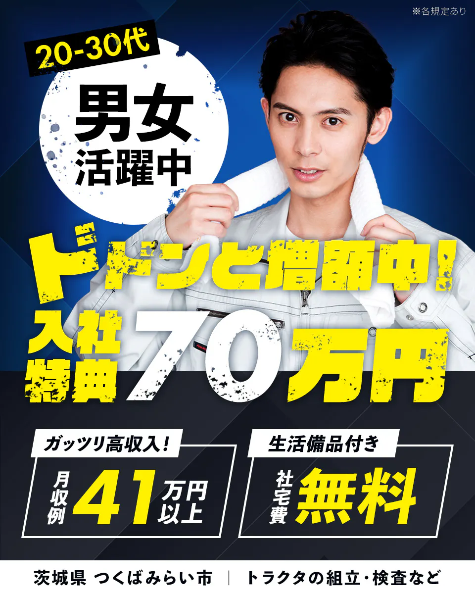 日総工産株式会社　ドドンと増額中！入社特典70万円　20-30代男女活躍中　※各規定あり　ガッツリ高収入！　月収例41万円以上　生活備品付き　社宅費無料　茨城県　つくばみらい市　トラクタの組立・検査など　