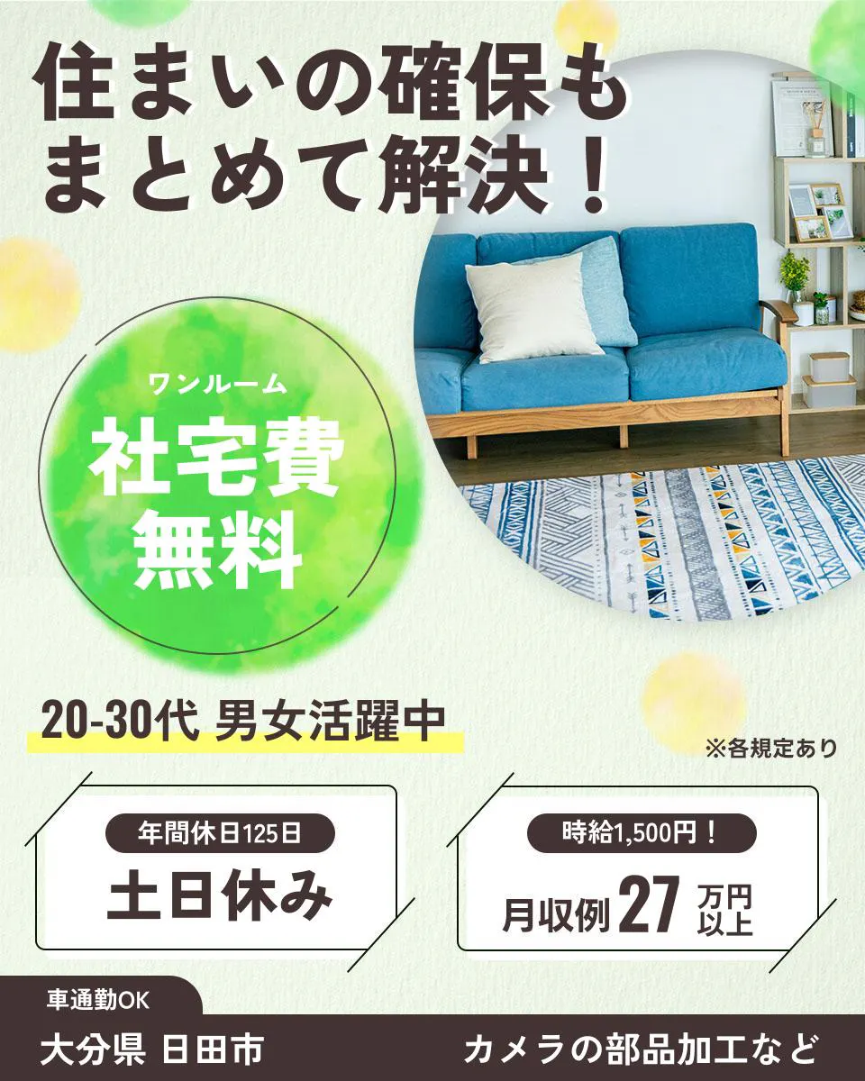 日総工産株式会社 住まいの確保も まとめて解決! ワンルーム 社宅費無料 20-30代 男女活躍中 ※各規定あり 年間休日125日 土日休み 時給1,500円! 月収例27万円以上 車通勤OK 大分県 日田市 カメラの部品加工など