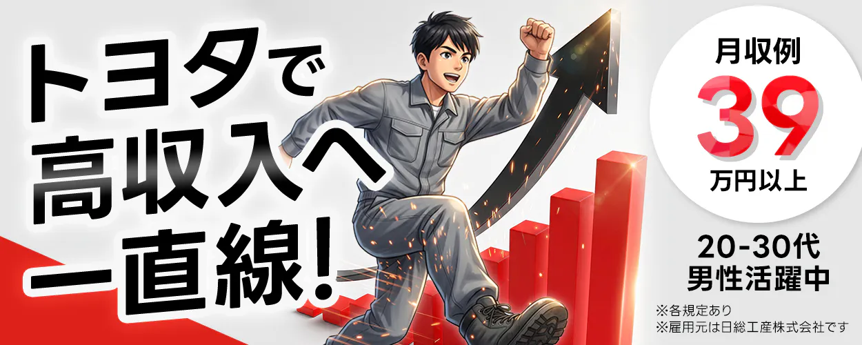 日総工産株式会社 トヨタで高収入へ一直線! ※雇用元は日総工産株式会社です ※各規定あり 月収例39万円以上 20-30代男性活躍中