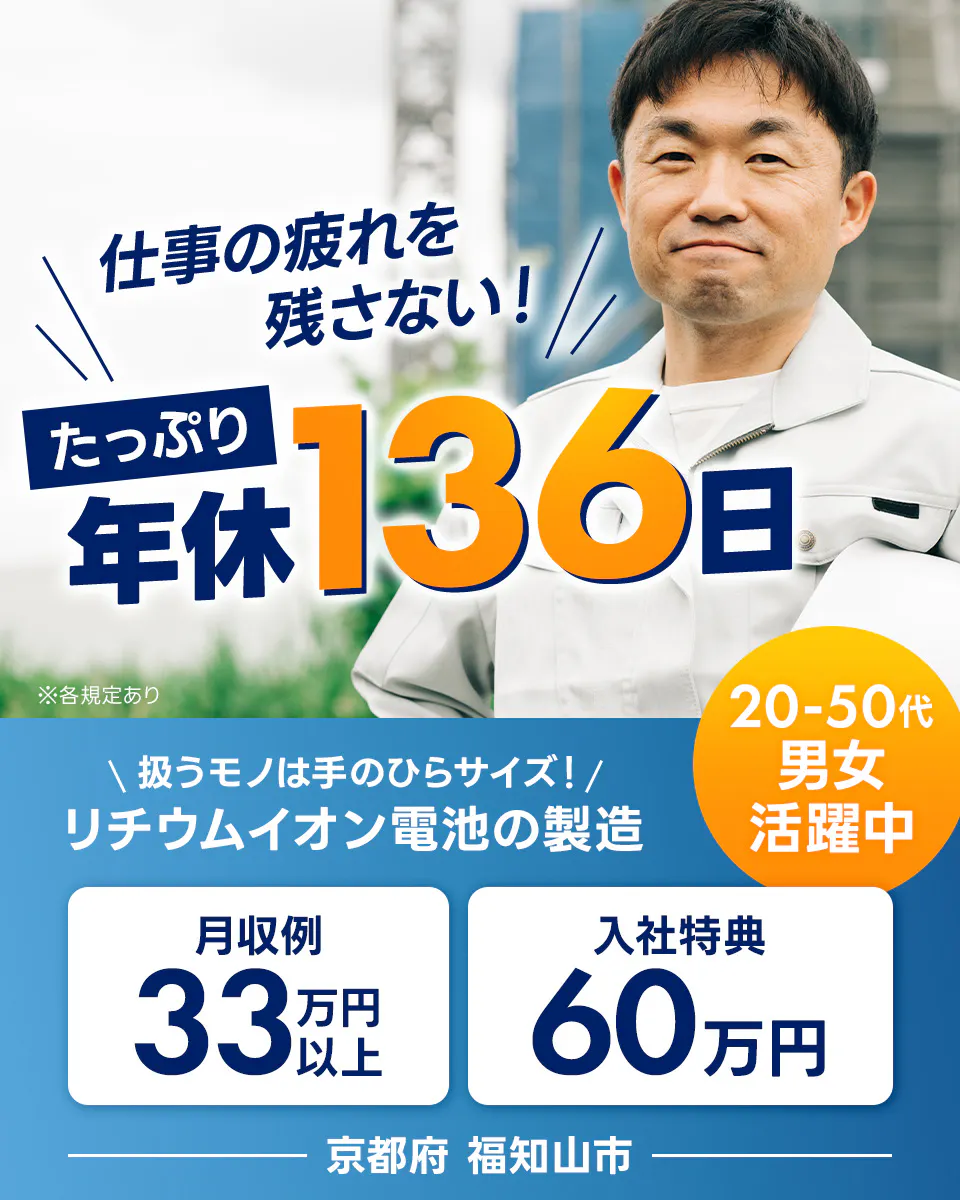 日総工産株式会社　仕事の疲れを残さない！たっぷり年休136日　20-50代男女活躍中　扱うものは手のひらサイズ！リチウムイオン電池の製造　月収例33万円以上　入社特典60万円　京都府福知山市　※各規定あり