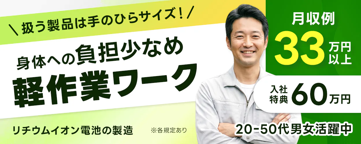 日総工産株式会社　＼扱う製品は手のひらサイズ！／　※各規定あり　身体への負担少なめ　軽作業ワーク　リチウムイオン電池の製造　20-50代男女活躍中　月収例33万円以上　入社特典60万円