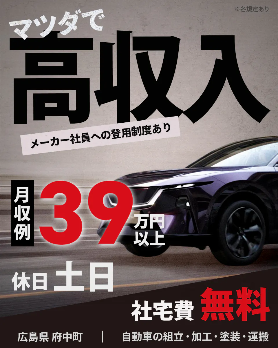 日総工産株式会社　マツダで高収入　メーカー社員への登用制度あり　月収例39万円以上　社宅費無料　※各規定あり　休日　土日　広島県　府中町　自動車の組立・加工・塗装・運搬