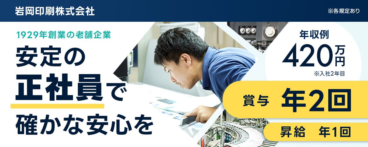 岩岡印刷株式会社 1929年創業の老舗企業　安定の正社員で確かな安心を　年収例420万円　※入社2年目　賞与年2回　昇給年1回　※各規定あり
