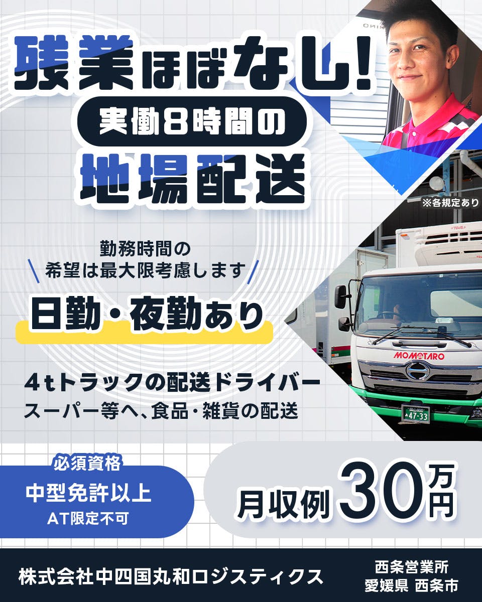 株式会社中四国丸和ロジスティクス_ドライバー 残業ほぼなし実働8時間の地場配送 勤務時間も規模は最大限考慮します 日勤・夜勤あり 4tトラックの配送ドライバー スーパーなどへの食品・雑貨の配送 必須資格 中型免許以上 AT限定不可 月収例30万円 西条営業所 愛媛県西条市 ※各規定あり