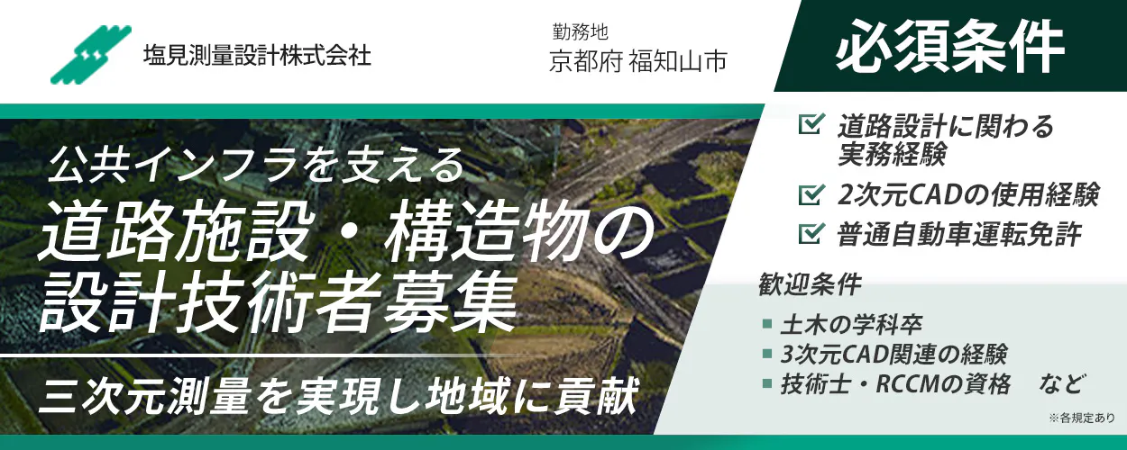 塩見測量設計株式会社 ※各規定あり 正社員雇用 公共インfraを支える 道路施設・構造物の 設計技術者募集 年収例 700万円 三次元測量を実現し地域に貢献 賞与年1回