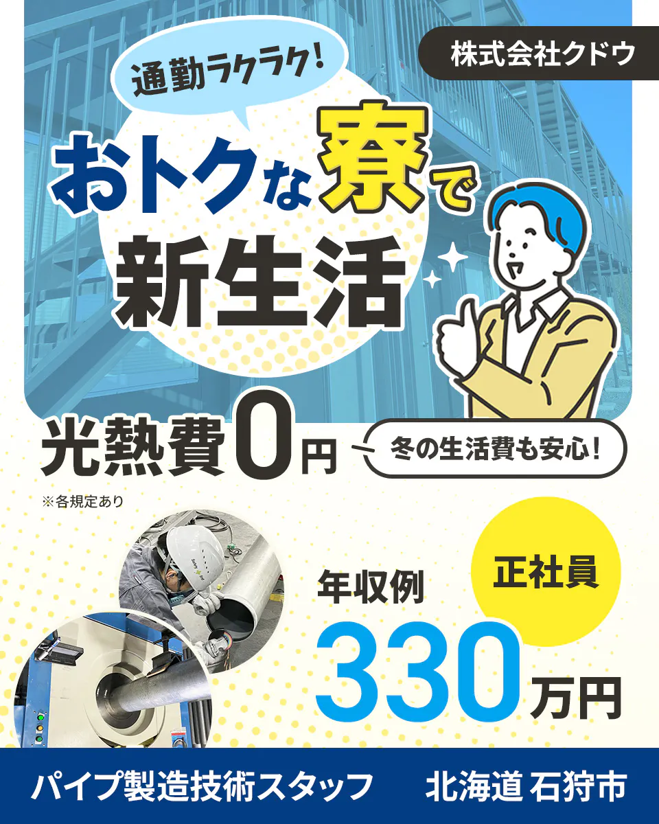 株式会社クドウ 通勤ラクラク!おトクな寮で新生活 光熱費0円 冬の生活費も安心! 年収例330万円 正社員 パイプ製造技術スタッフ 北海道石狩市 ※各規定あり