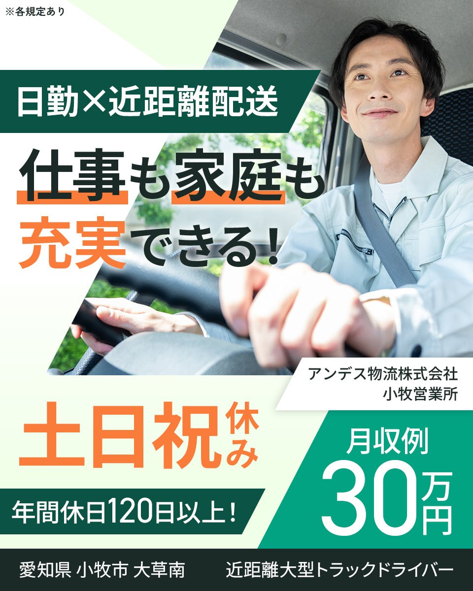 アンデス物流株式会社　日勤×近距離配送｜仕事も家庭も充実できる！　土日祝休み｜年間休日120日以上！　月収例30万円　愛知県小牧市大草南　近距離大型トラックドライバー　※各規定あり