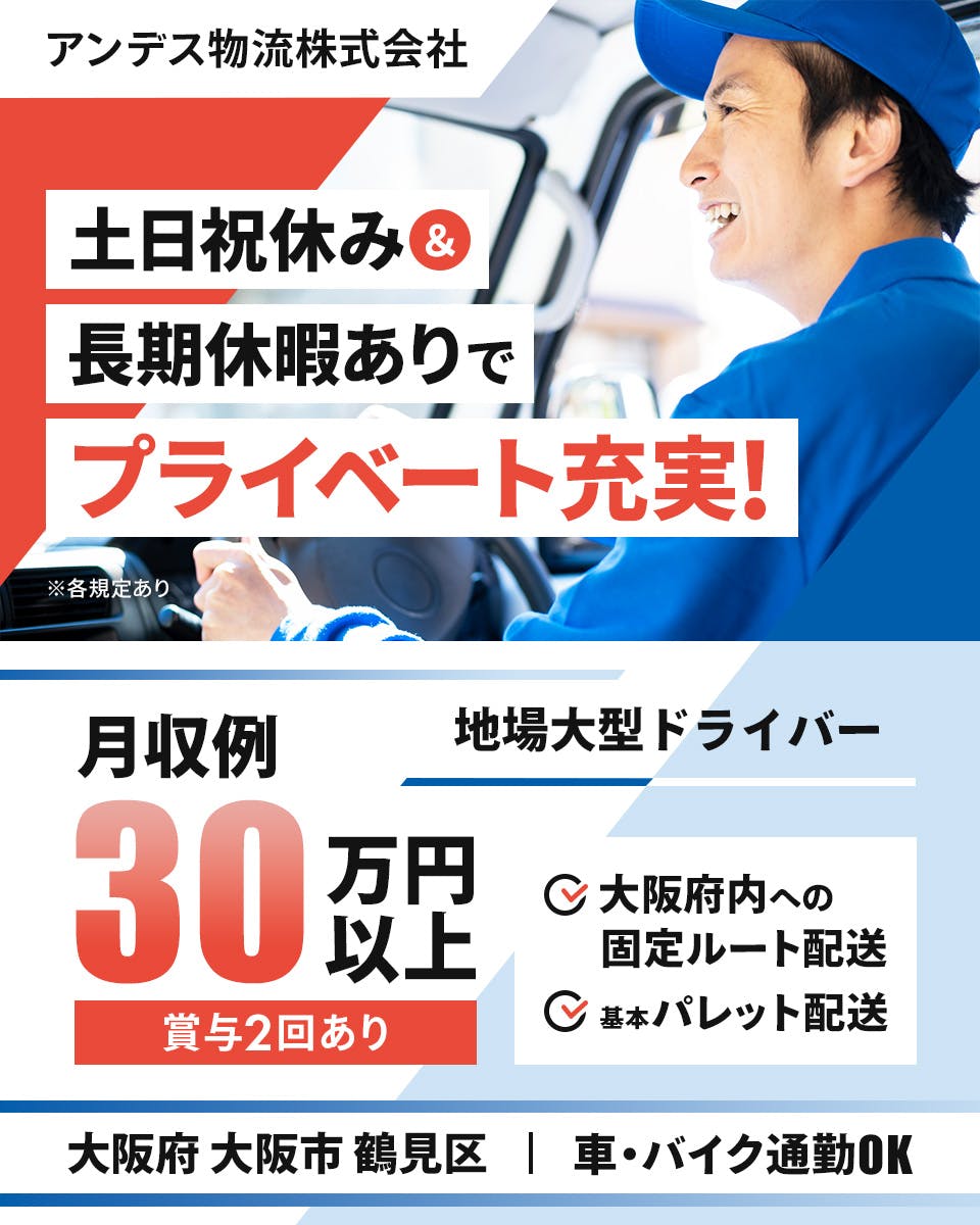 アンデス物流株式会社　土日祝休み＆長期休暇ありでプライベート充実！　大阪府内への固定ルート配送　月収例30万円以上　※各規定あり　地場大型ドライバー　賞与年二回あり　基本パレット配送　大阪府大阪市鶴見区　車・バイク通勤OK　