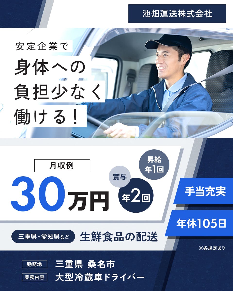 池畑運送株式会社　安定企業で身体への負担少なく働ける！　年休105日　月収例30万円　三重県・愛知県など｜生鮮食品の配送　※各規定あり　昇給年1回　賞与年2回　手当充実　勤務地　三重県　桑名市　業務内容　大型冷蔵庫ドライバー