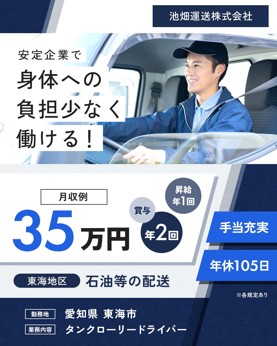 池畑運送株式会社　安定企業で身体への負担少なく働ける！　年休105日　月収例35万円　東海地区｜石油などの配送　※各規定あり　昇給年1回　賞与年2回　手当充実　勤務地　愛知県　東海市　業務内容　タンクローリードライバー