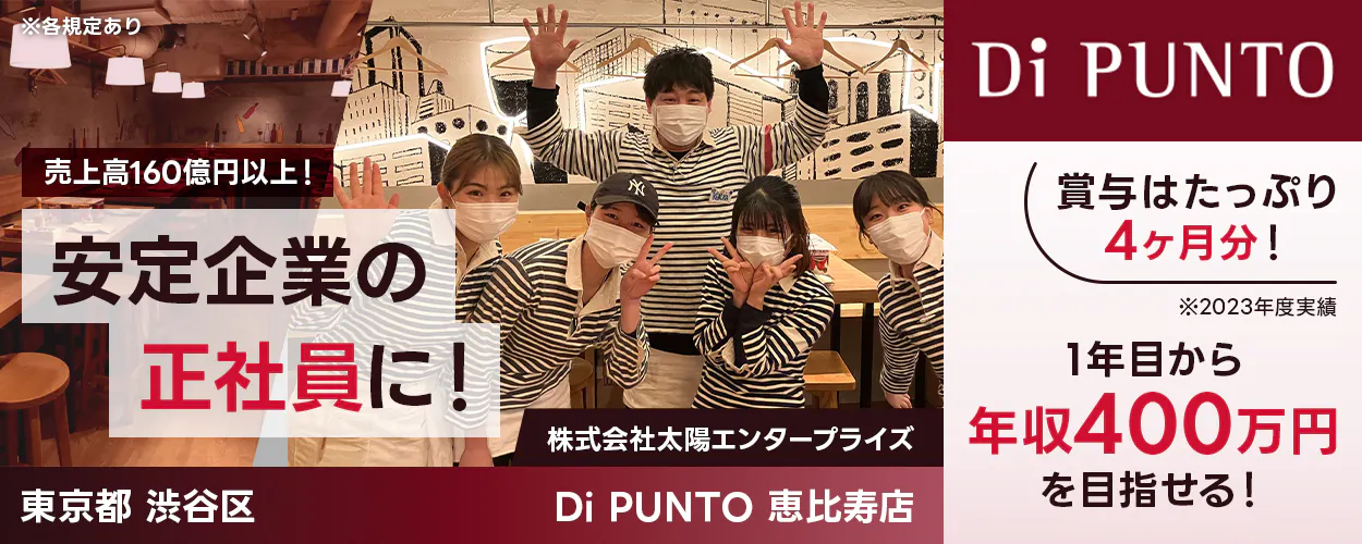 太陽エンタープライズ　売上高160億円以上！　安定企業の正社員に！　Di PUNTOの店長候補　　賞与はたっぷり4ヶ月分！　1年目から年収400万円を目指せる！　役職手当あり　店長手当は月6万円　月収例29万円以上　東京都渋谷区　Di PUNTO　※各規定あり
