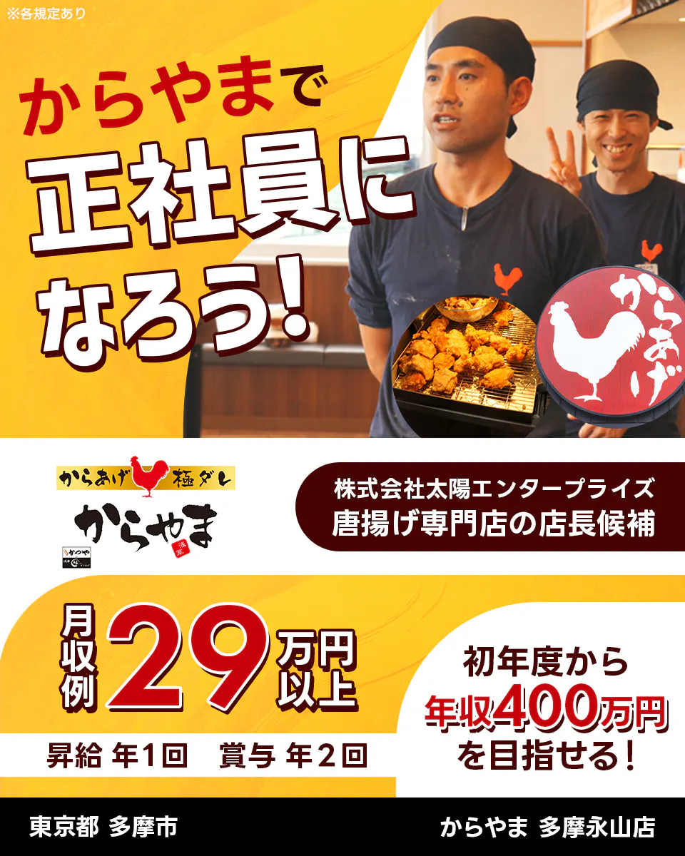 太陽エンタープライズ からやまで正社員になろう! 唐揚げ専門店の店長候補 初年度から年収400万円を目指せる! 月収例29万円以上 昇給年1回 賞与年2回 ※各規定あり 東京都多摩市 からやま 多摩永山店