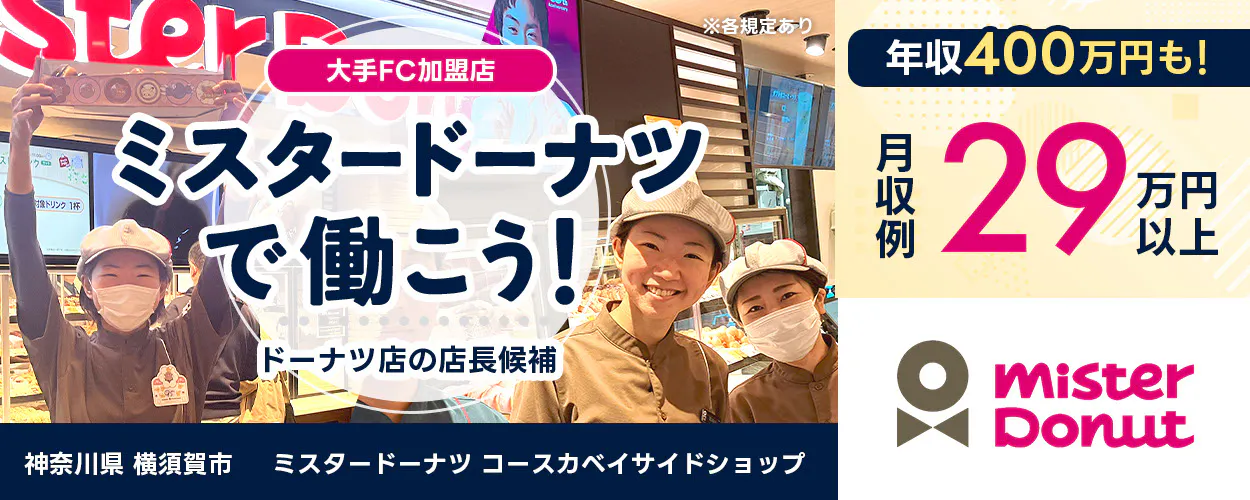 株式会社太陽エンタープライズ　大手FC加盟店　ミスタードーナツで働こう　ドーナツ店の店長候補　　月収例　２９万円以上　年収４００万円も　　ミスタードーナツ コースカベイサイドショップ　神奈川県　横須賀市