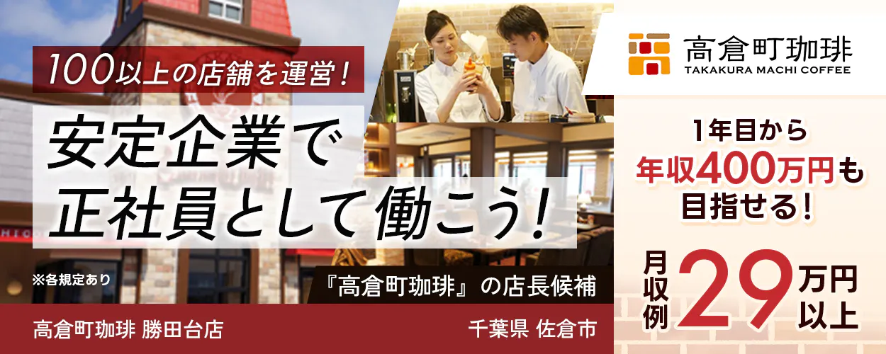 太陽エンタープライズ 100以上の店舗を運営! 安定企業で正社員として働こう! ※各規定あり 『高倉町珈琲』の店長候補 1年目から年収400万円も目指せる! 月収例29万円以上 高倉町珈琲 勝田台店 千葉県 佐倉市