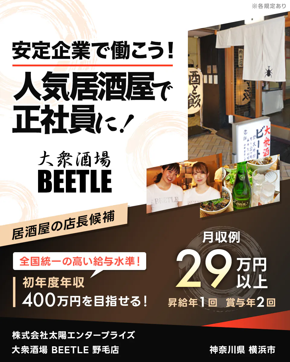 太陽エンタープライズ 安定企業で働こう!人気居酒屋で正社員に! 居酒屋の店長候補 全国統一の高い給与水準!|初年度年収400万円を目指せる! 月収例29万円以上 昇給年1回 賞与年2回 株式会社太陽エンタープライズ ※各規定あり 神奈川県横浜市 大衆酒場BEETLE野毛店