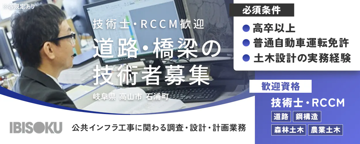 株式会社イビソク 技術士・RCCM歓迎 道路・橋梁の 技術者募集 岐阜県 高山市 石浦町 IBISOKU 公共インフラ工事に関わる調査・設計・計画業務 必須条件 高卒以上 普通自動車運転免許 土木設計の実務経験 歓迎資格 技術士・RCCM 道路 鋼構造 森林土木 農業土木 ※各規定あり