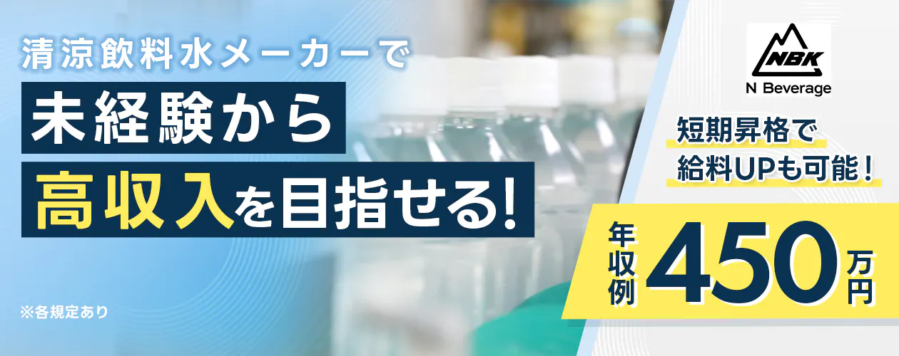 Nビバレッジ株式会社 清涼飲料水メーカーで 未経験から高収入を目指せる! 短期昇格で給料UPも可能! 年収例450万円 ※各規定あり