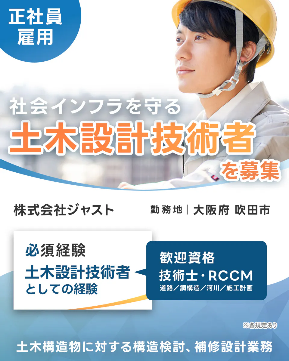 株式会社ジャスト　正社員 雇用 社会インフラを守る 土木設計技術者 を募集 株式会社ジャスト 勤務地 | 大阪府吹田市 必須経験　土木設計技術者としての経験 歓迎資格 技術士・RCCM 道路/鋼構造/河川/施工計画 ※各規定あり 土木構造物に対する構造検討、補修設計業務