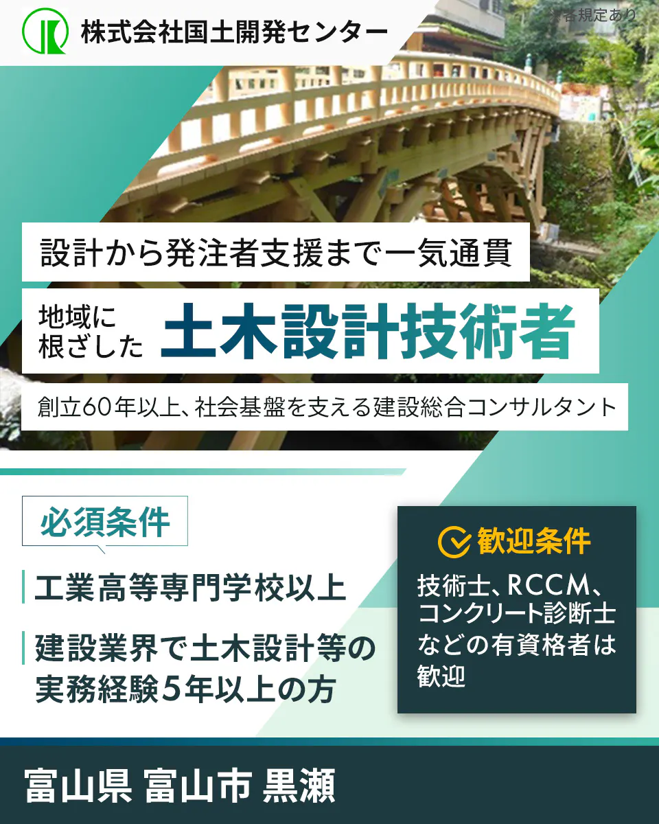 株式会社国土開発センター 暮らしを守る 発注者支援技術者を募集 創立60年以上、社会基盤を支える建設総合コンサルタント 必須条件 土木施設の設計等について、実務経験5年以上の方 土木施工管理技士2級以上等の資格をお持ちの方 富山県富山市黒瀬 ※各規定あり
