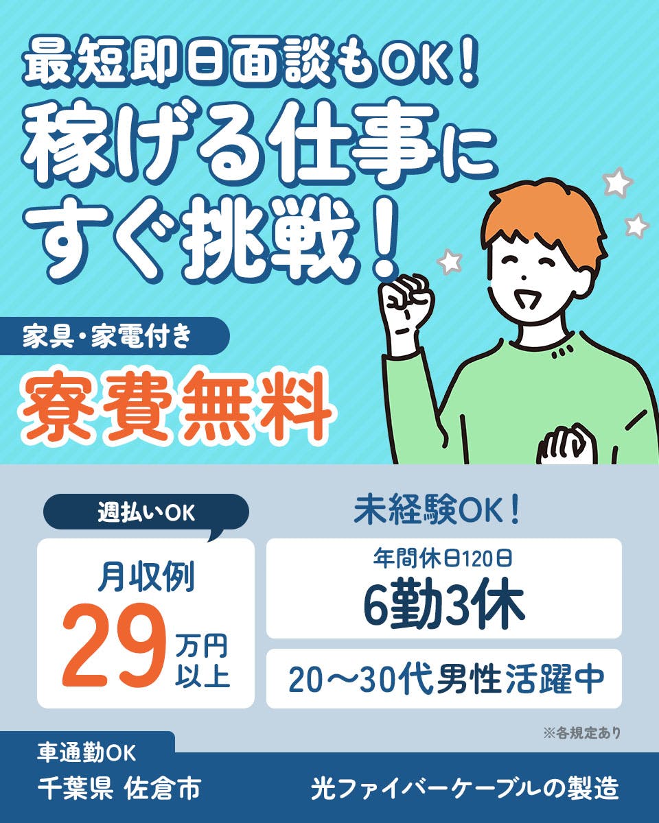 日研トータルソーシング株式会社　最短即日面談もOK！ 稼げる仕事にすぐ挑戦！ 家具・家電付き 寮費無料 週払いOK 未経験OK！ 月収例 29万円以上 年間休日120日 6勤3休 20〜30代男性活躍中 ※各規定あり 車通勤OK 千葉県 佐倉市 光ファイバーケーブルの製造