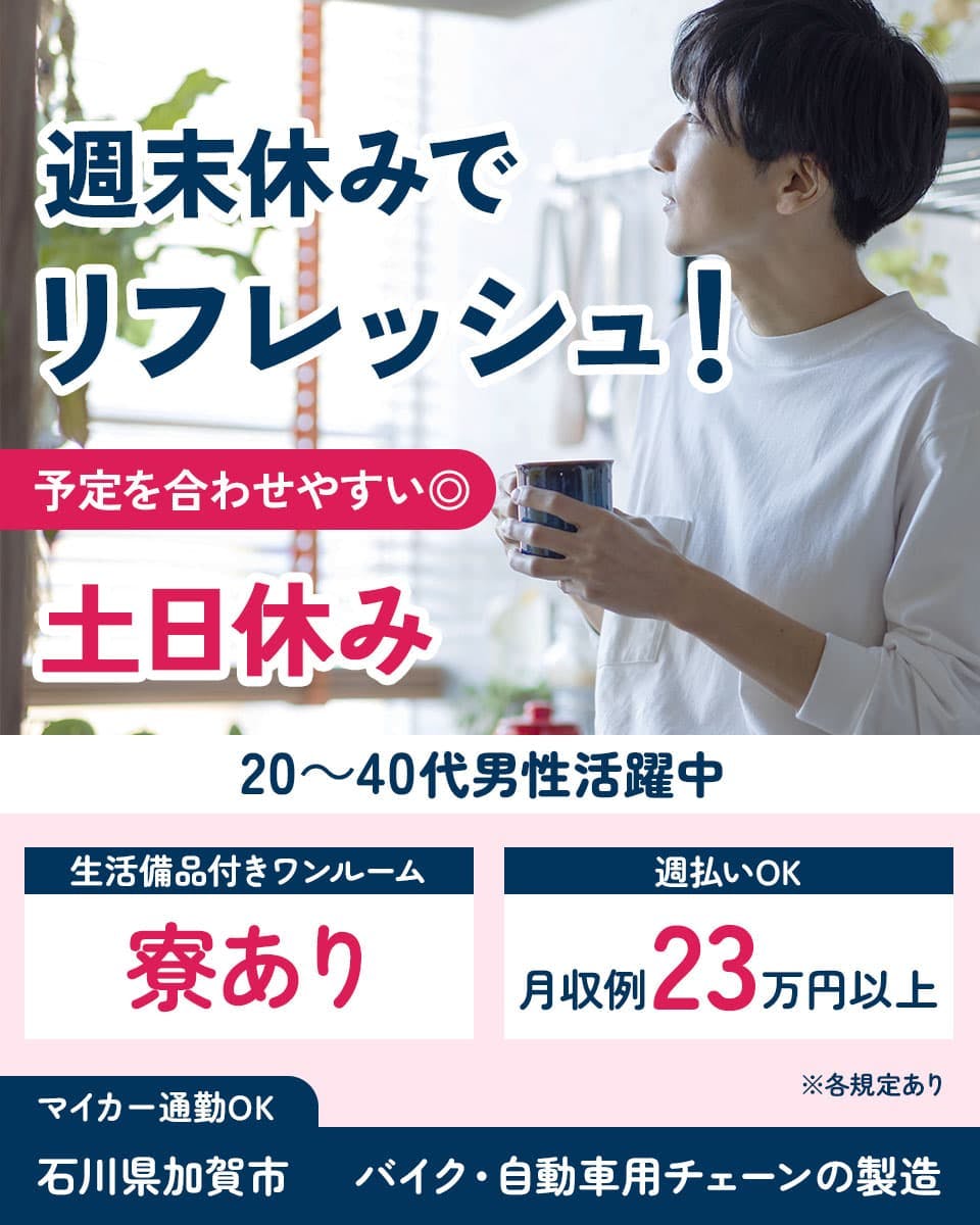 日研トータルソーシング株式会社 週末休みでリフレッシュ! 予定を合わせやすい◎ 土日休み 20~40代男性活躍中 生活備品付きワンルーム 寮あり 週払いOK 月収例23万円以上 マイカー通勤OK 石川県加賀市 バイク・自動車用チェーンの製造 ※各規定あり
