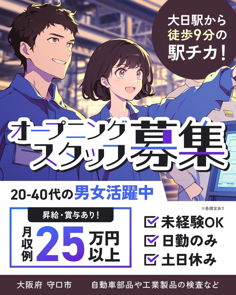 日研トータルソーシング株式会社　大日駅から徒歩9分の駅チカ！　オープニングスタッフ募集　昇給・賞与あり！　月収例25万円以上　20-40代の男女活躍中　※各規定あり　未経験OK　日勤のみ　土日休み　大阪府　守口市　自動車部品や工業製品の検査など