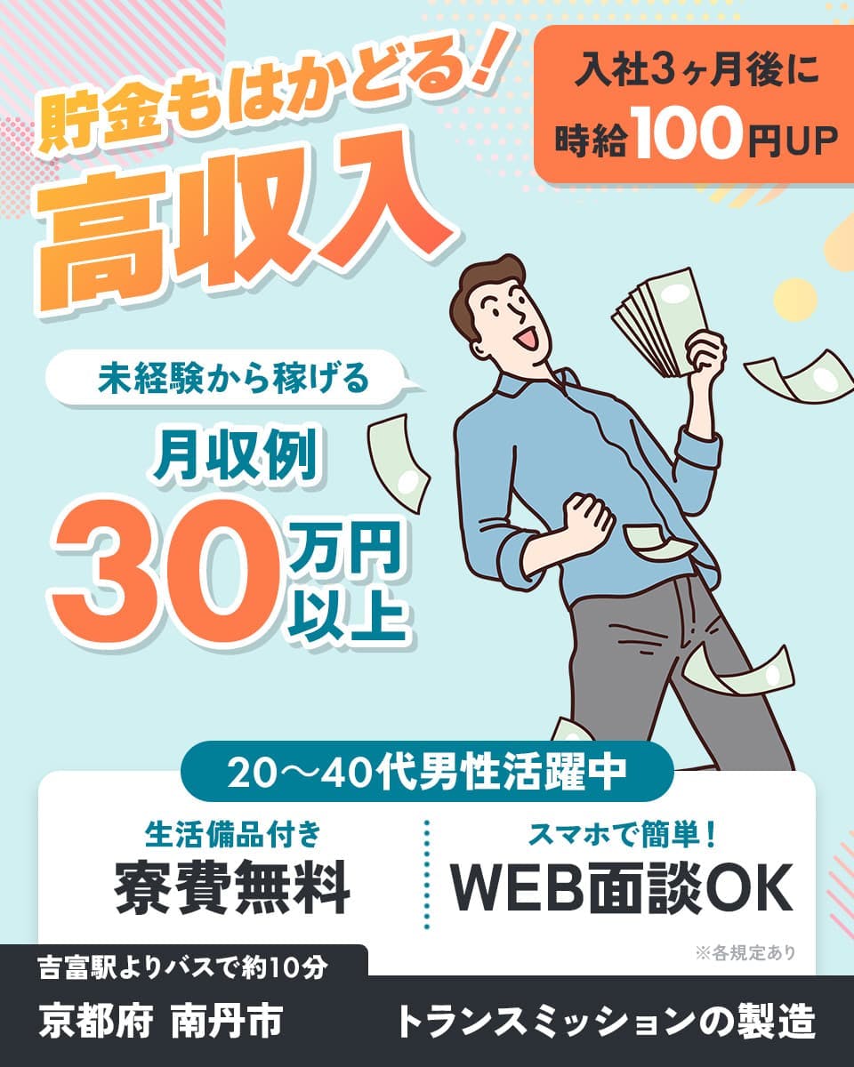 日研トータルソーシング株式会社　貯金もはかどる！　高収入　入社3ヶ月後に時給100円UP　未経験から稼げる　月収例30万円以上　20～40代男性活躍中　生活備品付き　寮費無料　スマホで簡単！　WEB面談OK　吉富駅よりバスで約10分　京都府　南丹市　トランスミッションの製造　※各規定あり