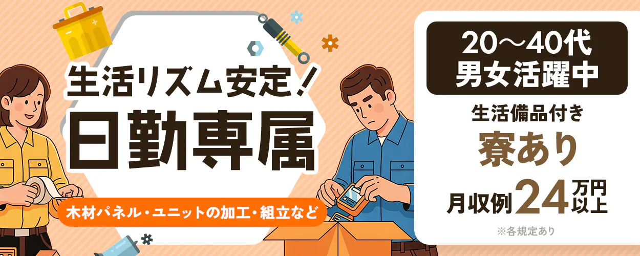 日研トータルソーシング株式会社　生活リズム安定！日勤専属　20～40代男女活躍中　生活備品付き　寮あり　月収例24万円以上　木材パネル・ユニットの加工・組立など　※各規定あり