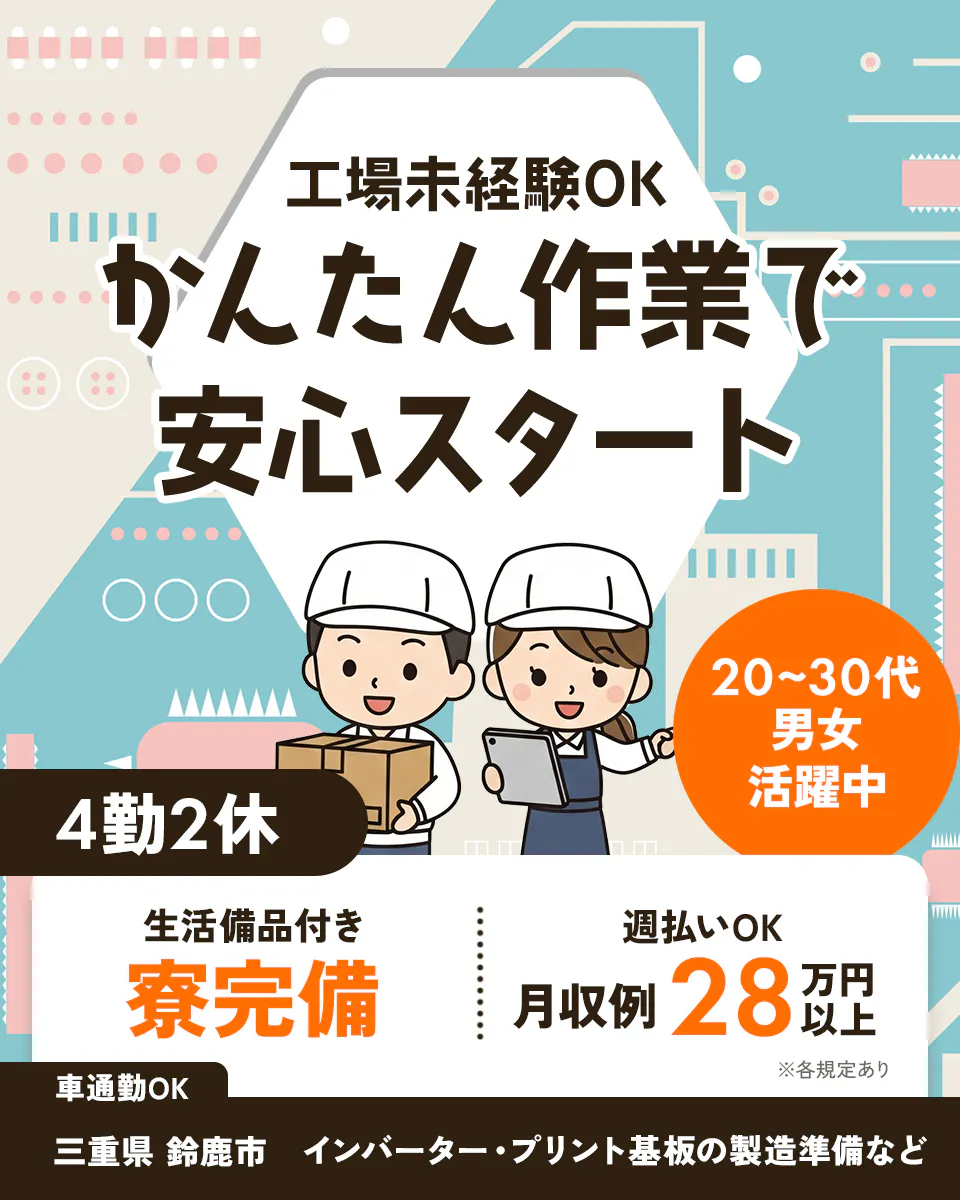 日研トータルソーシング株式会社　工場未経験OK　かんたん作業で安心スタート　20～30代男女活躍中　4勤務2休　生活備品付き寮完備　週払いOK　月収例28万円以上　WEB面談実施中　※各規定あり　三重県鈴鹿市　インバーター・プリント基板の製造準備など　※各規定あり